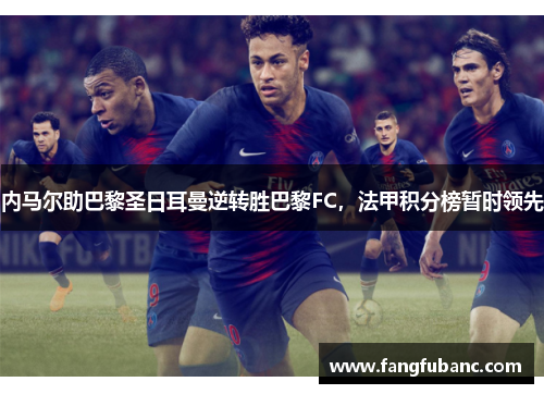 内马尔助巴黎圣日耳曼逆转胜巴黎FC，法甲积分榜暂时领先